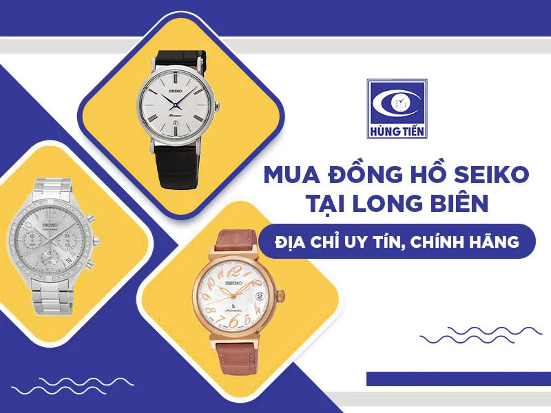 Mua đồng hồ Seiko tại Long Biên – Địa chỉ uy tín, chính hãng